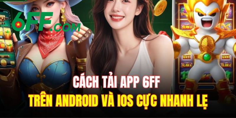 6FF - Link Vào Trang Chủ 6FF Chính Thức 2026 Nhận +666K 22 Hướng dẫn tải app 6FF về thiết bị di động cho hệ điều hành IOS và Android