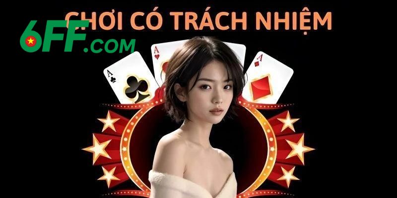 Chơi Có Trách Nhiệm 6FF – Bảo Vệ Mọi Hội Viên Tuyệt Đối 3 Nắm rõ các tiêu chuẩn để chơi có trách nhiệm tại nhà cái